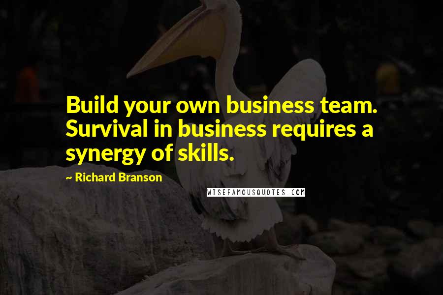 Richard Branson Quotes: Build your own business team. Survival in business requires a synergy of skills.