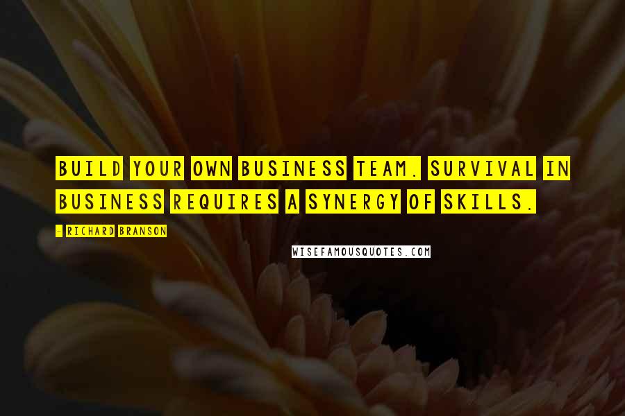 Richard Branson Quotes: Build your own business team. Survival in business requires a synergy of skills.