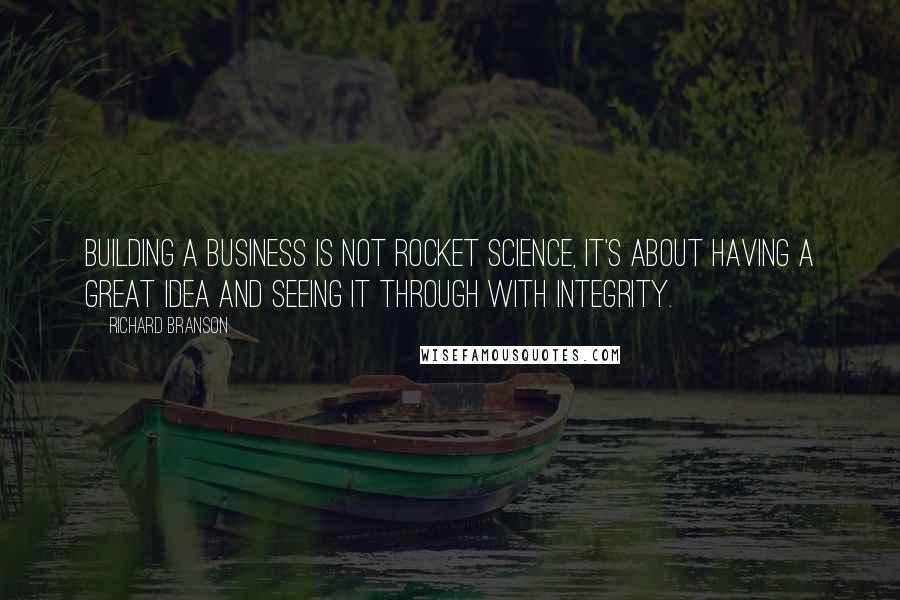 Richard Branson Quotes: Building a business is not rocket science, it's about having a great idea and seeing it through with integrity.