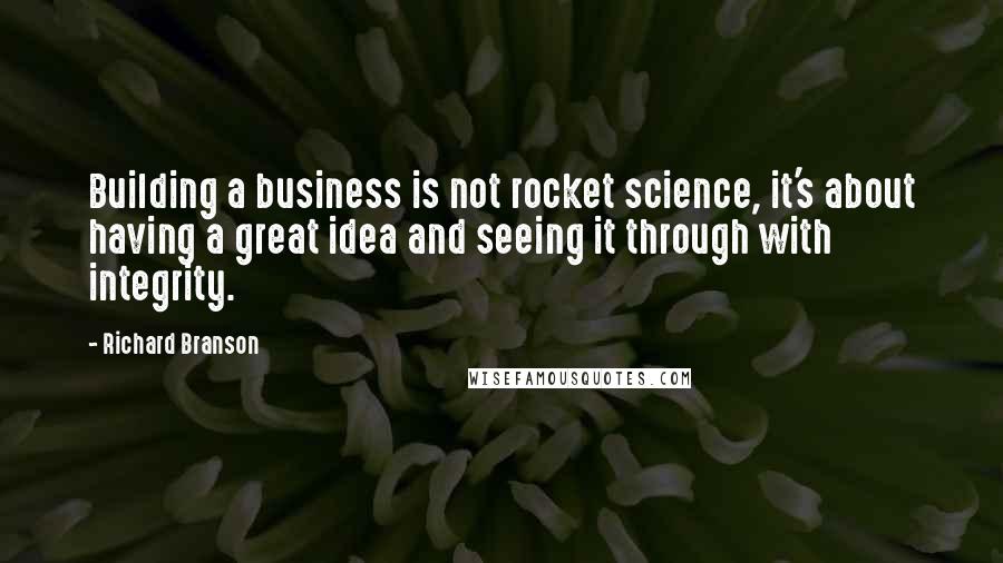 Richard Branson Quotes: Building a business is not rocket science, it's about having a great idea and seeing it through with integrity.