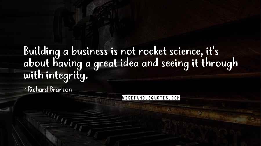 Richard Branson Quotes: Building a business is not rocket science, it's about having a great idea and seeing it through with integrity.