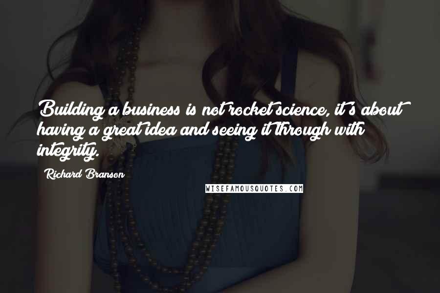 Richard Branson Quotes: Building a business is not rocket science, it's about having a great idea and seeing it through with integrity.