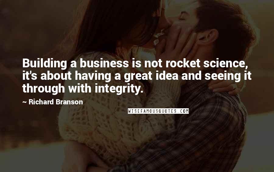 Richard Branson Quotes: Building a business is not rocket science, it's about having a great idea and seeing it through with integrity.