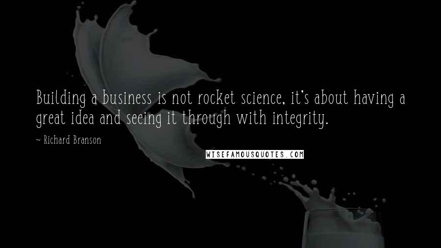 Richard Branson Quotes: Building a business is not rocket science, it's about having a great idea and seeing it through with integrity.