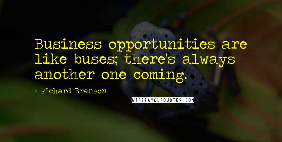 Richard Branson Quotes: Business opportunities are like buses; there's always another one coming.