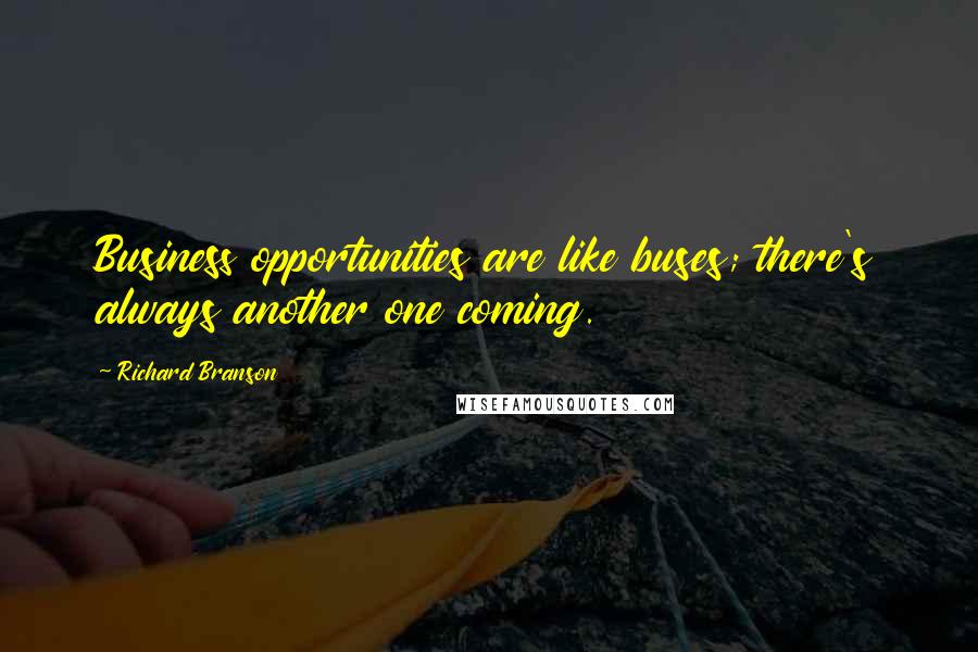 Richard Branson Quotes: Business opportunities are like buses; there's always another one coming.