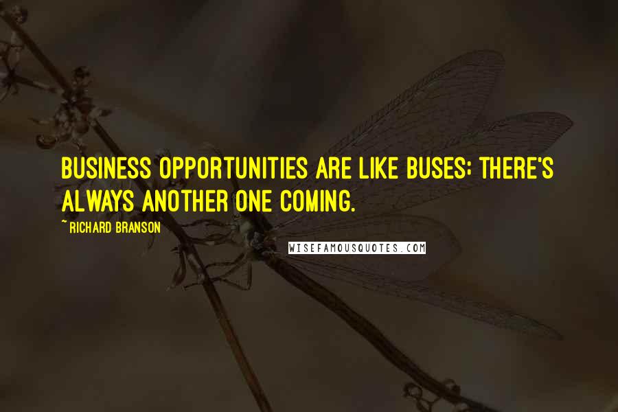 Richard Branson Quotes: Business opportunities are like buses; there's always another one coming.