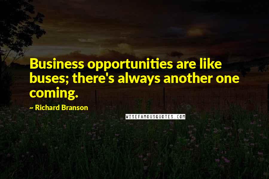 Richard Branson Quotes: Business opportunities are like buses; there's always another one coming.