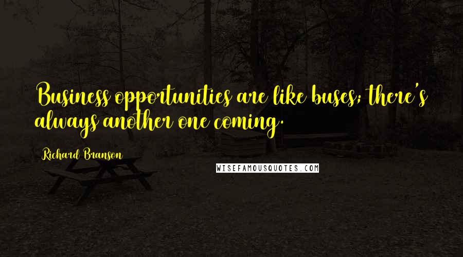 Richard Branson Quotes: Business opportunities are like buses; there's always another one coming.