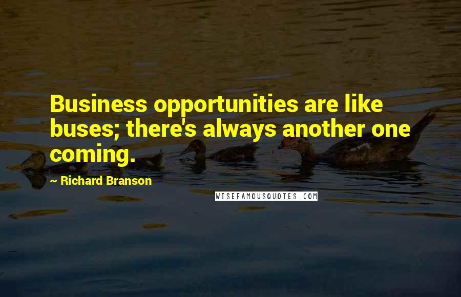 Richard Branson Quotes: Business opportunities are like buses; there's always another one coming.