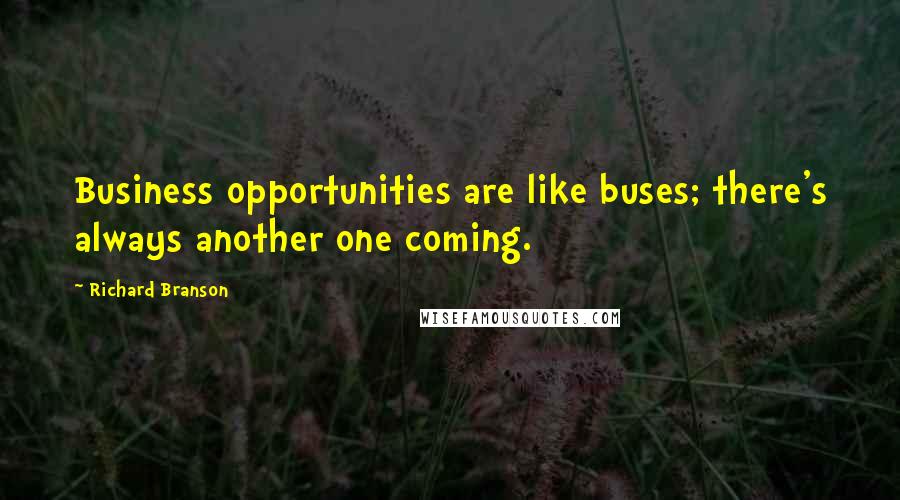 Richard Branson Quotes: Business opportunities are like buses; there's always another one coming.