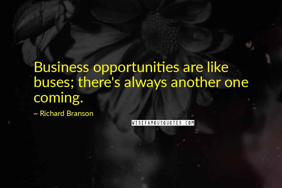 Richard Branson Quotes: Business opportunities are like buses; there's always another one coming.