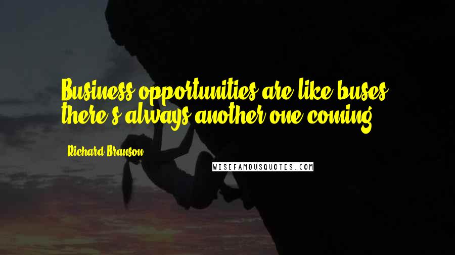 Richard Branson Quotes: Business opportunities are like buses; there's always another one coming.