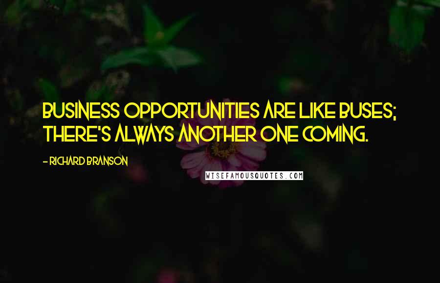 Richard Branson Quotes: Business opportunities are like buses; there's always another one coming.