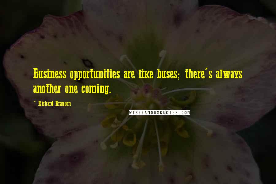 Richard Branson Quotes: Business opportunities are like buses; there's always another one coming.