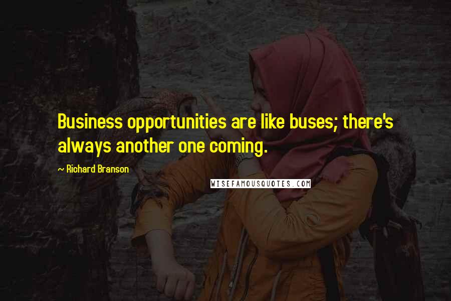 Richard Branson Quotes: Business opportunities are like buses; there's always another one coming.