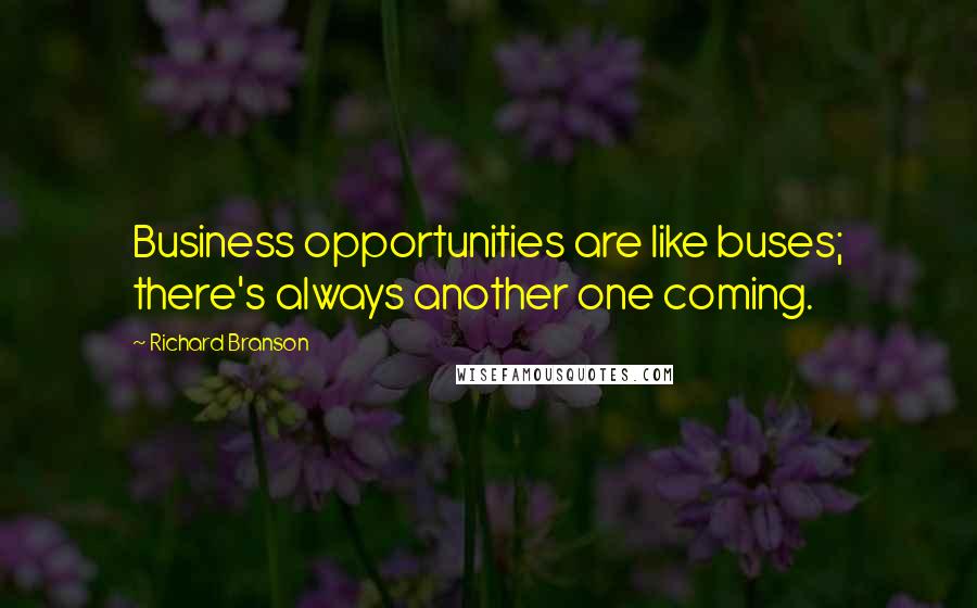 Richard Branson Quotes: Business opportunities are like buses; there's always another one coming.