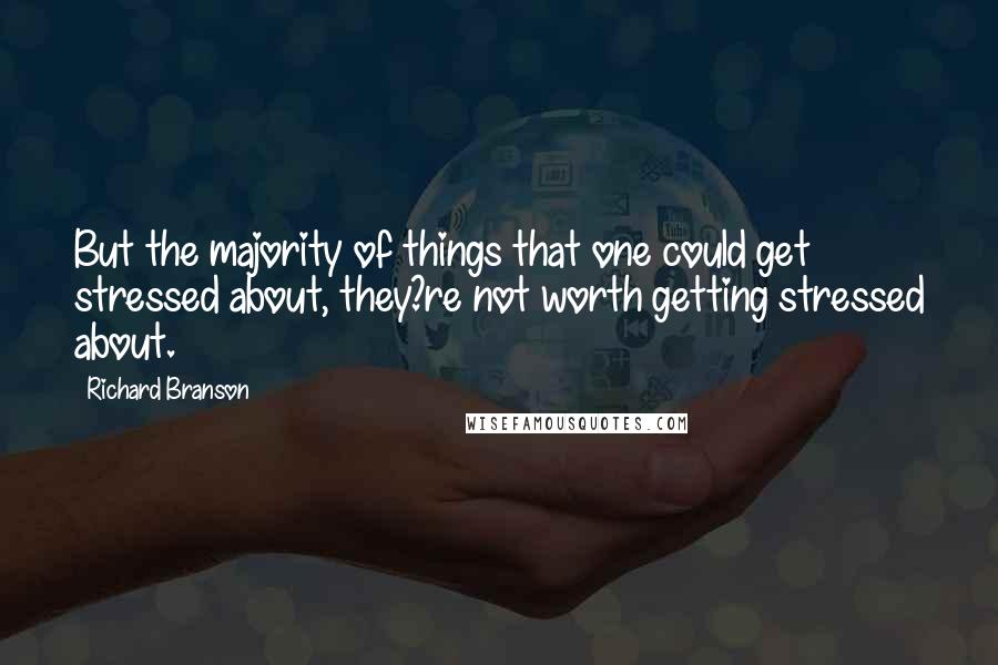 Richard Branson Quotes: But the majority of things that one could get stressed about, they?re not worth getting stressed about.