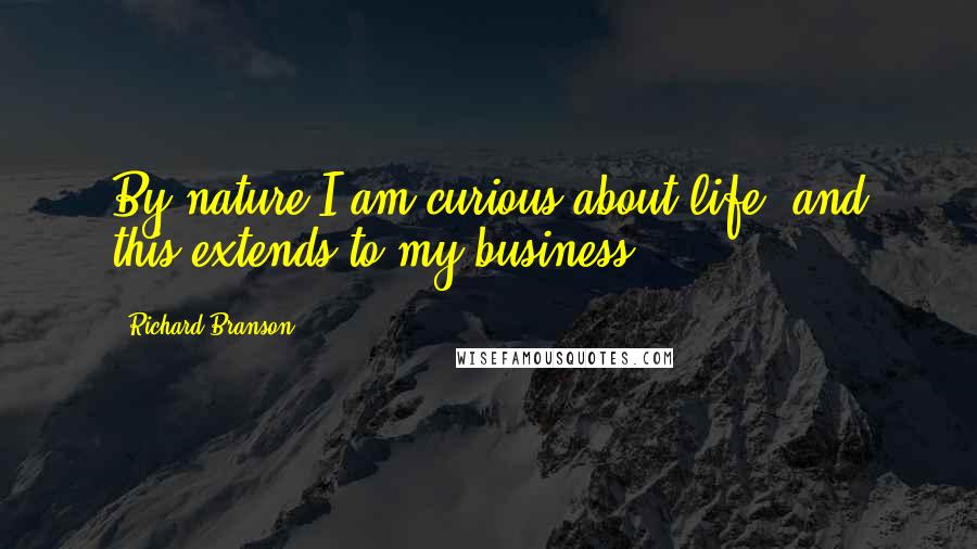 Richard Branson Quotes: By nature I am curious about life, and this extends to my business.