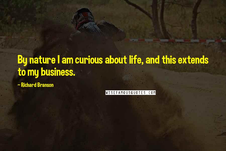 Richard Branson Quotes: By nature I am curious about life, and this extends to my business.