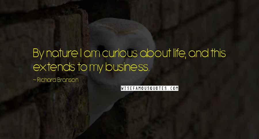 Richard Branson Quotes: By nature I am curious about life, and this extends to my business.