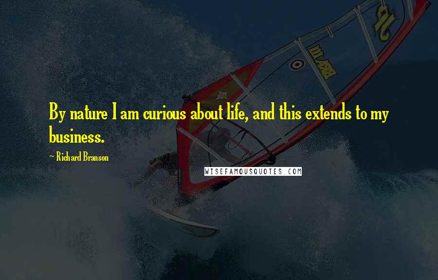 Richard Branson Quotes: By nature I am curious about life, and this extends to my business.