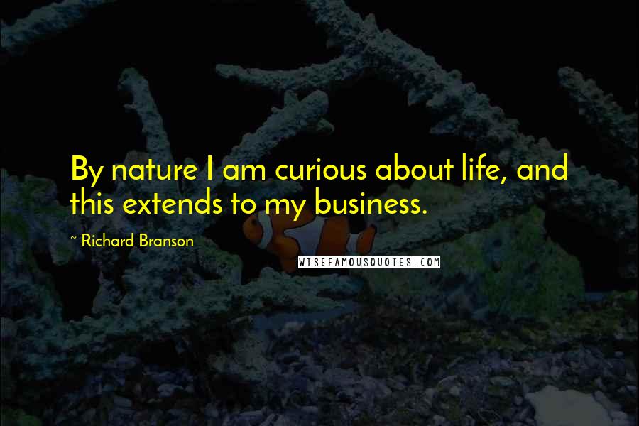 Richard Branson Quotes: By nature I am curious about life, and this extends to my business.
