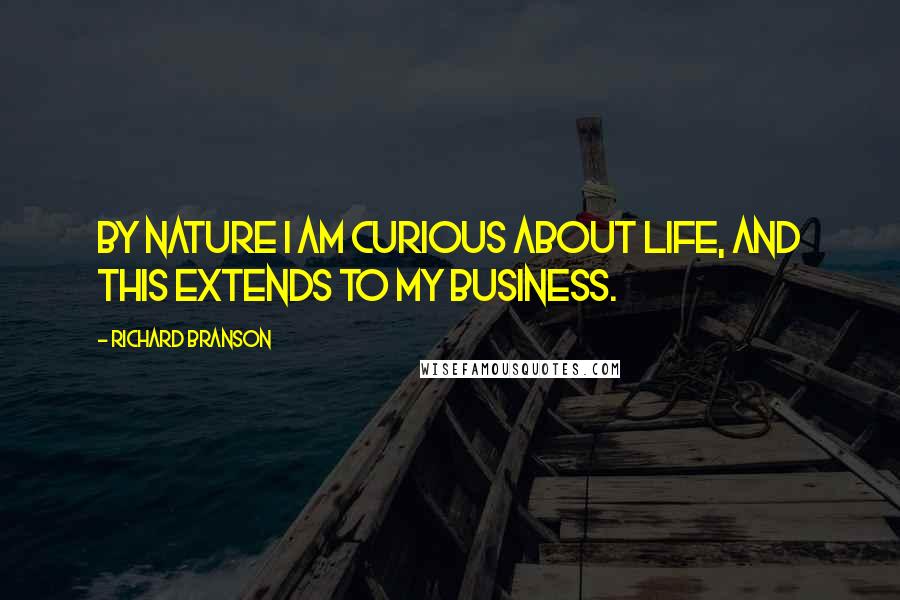 Richard Branson Quotes: By nature I am curious about life, and this extends to my business.