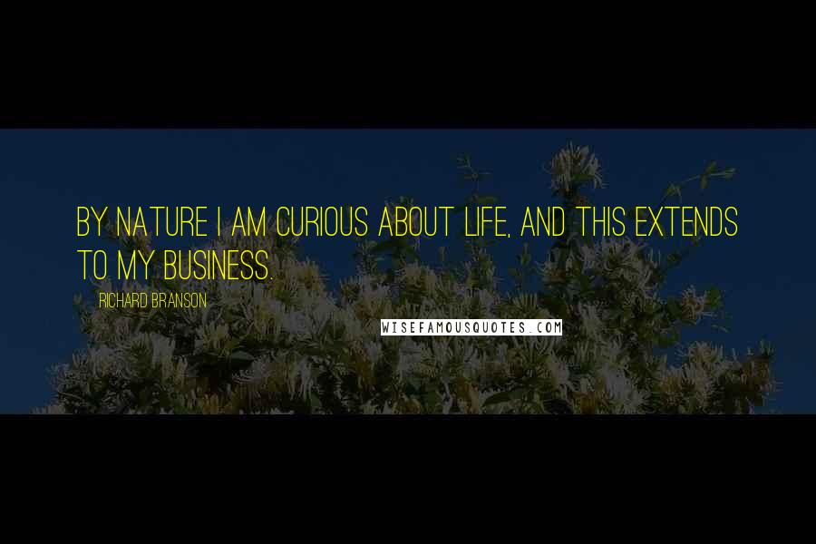 Richard Branson Quotes: By nature I am curious about life, and this extends to my business.