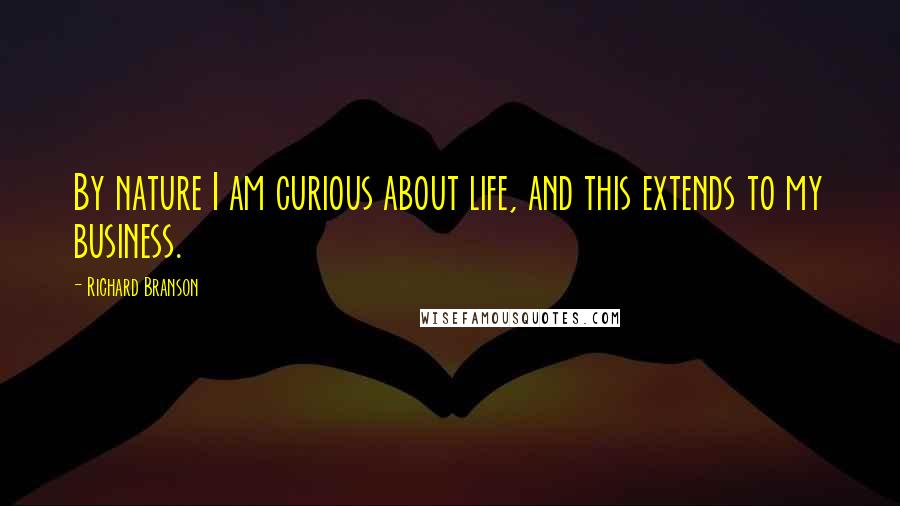 Richard Branson Quotes: By nature I am curious about life, and this extends to my business.