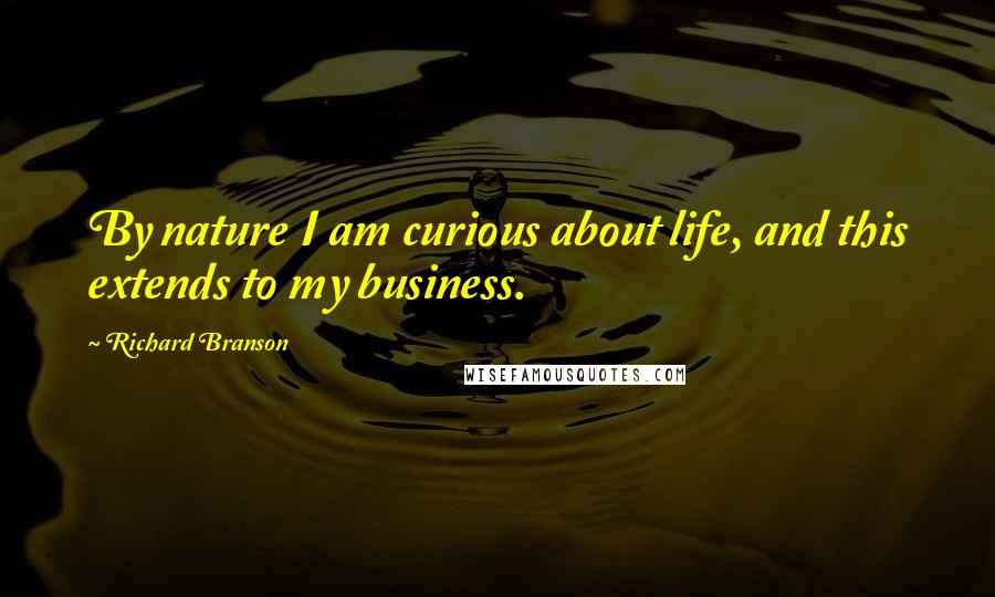 Richard Branson Quotes: By nature I am curious about life, and this extends to my business.