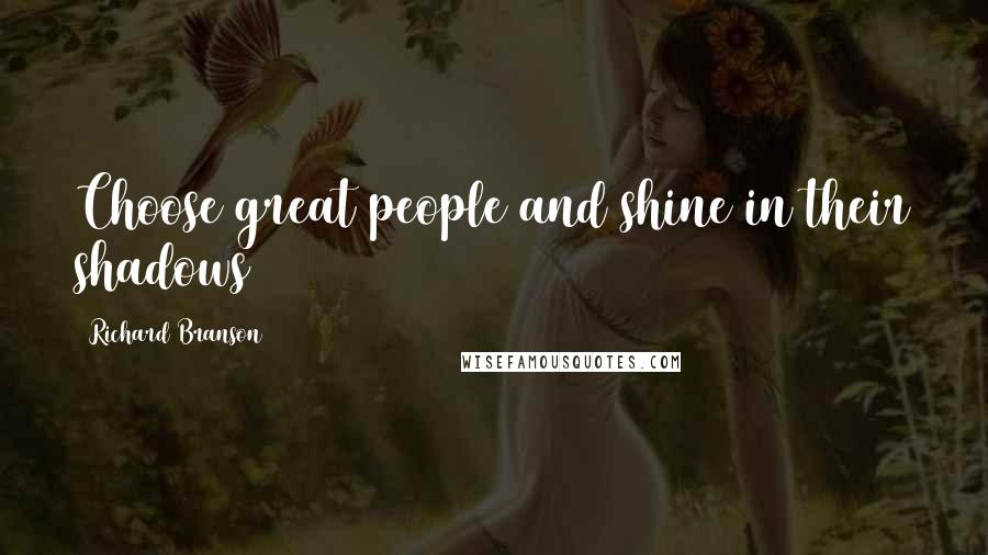 Richard Branson Quotes: Choose great people and shine in their shadows