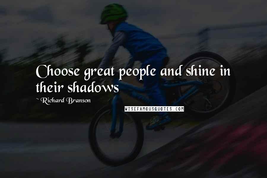 Richard Branson Quotes: Choose great people and shine in their shadows