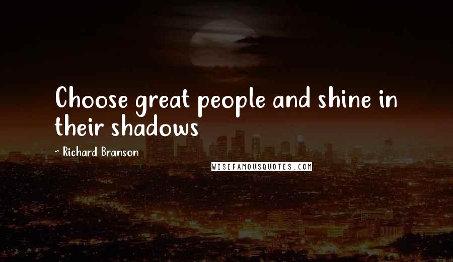 Richard Branson Quotes: Choose great people and shine in their shadows