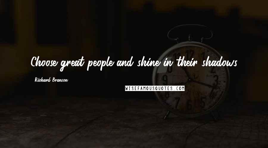 Richard Branson Quotes: Choose great people and shine in their shadows