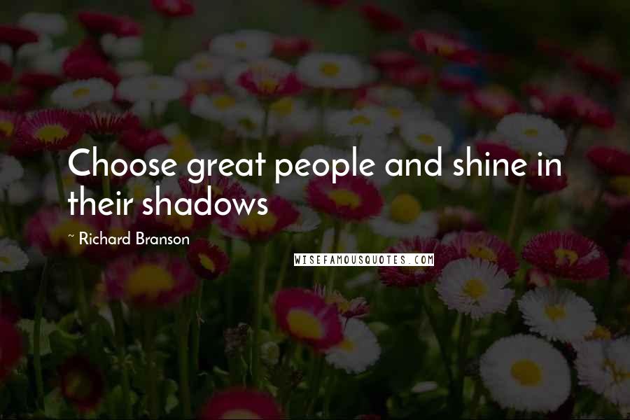 Richard Branson Quotes: Choose great people and shine in their shadows