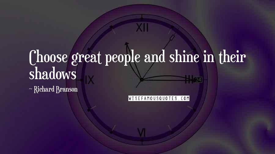 Richard Branson Quotes: Choose great people and shine in their shadows
