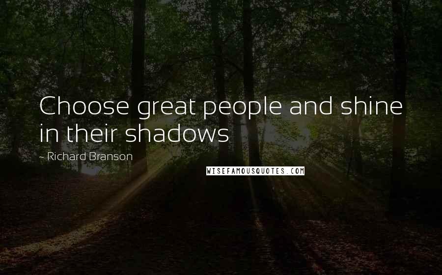 Richard Branson Quotes: Choose great people and shine in their shadows