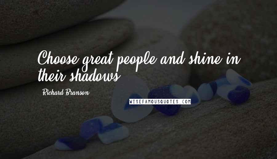 Richard Branson Quotes: Choose great people and shine in their shadows