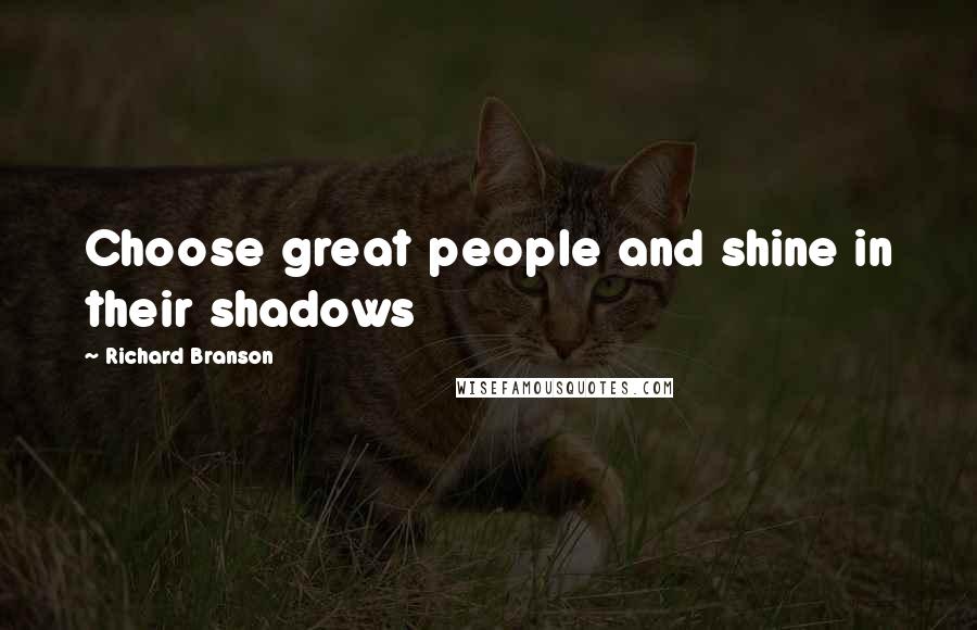 Richard Branson Quotes: Choose great people and shine in their shadows