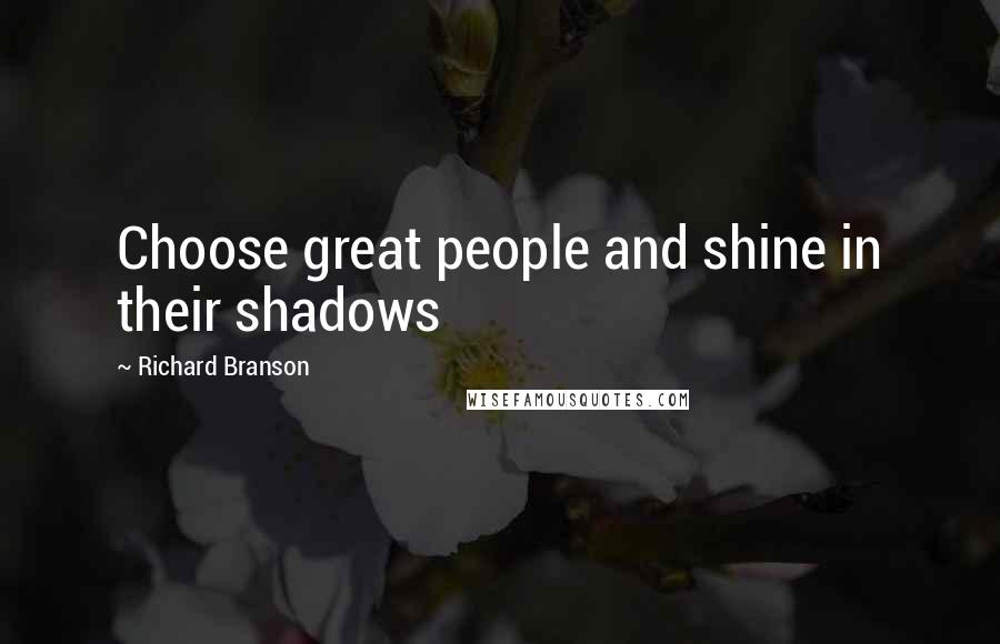 Richard Branson Quotes: Choose great people and shine in their shadows