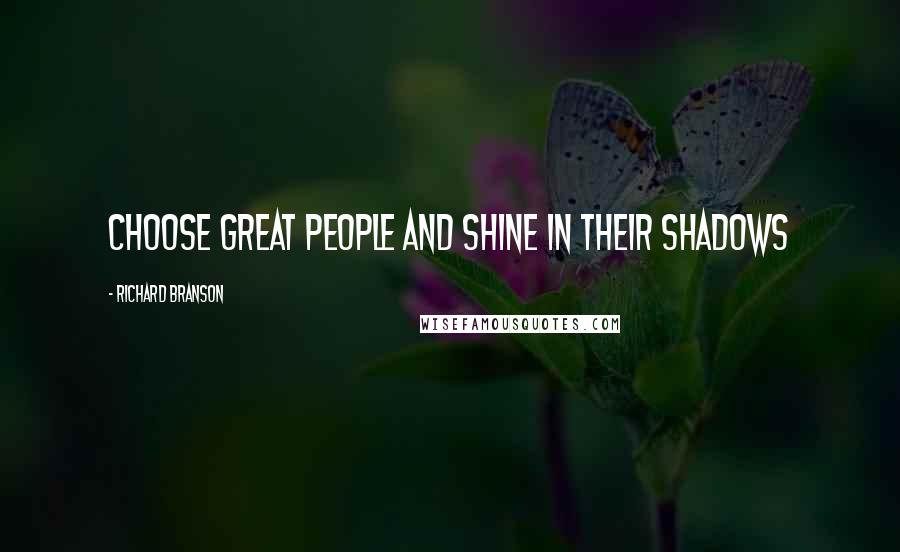 Richard Branson Quotes: Choose great people and shine in their shadows