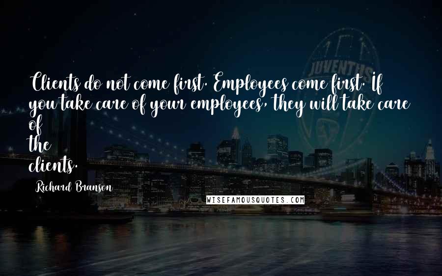 Richard Branson Quotes: Clients do not come first. Employees come first. If you take care of your employees, they will take care of the clients.