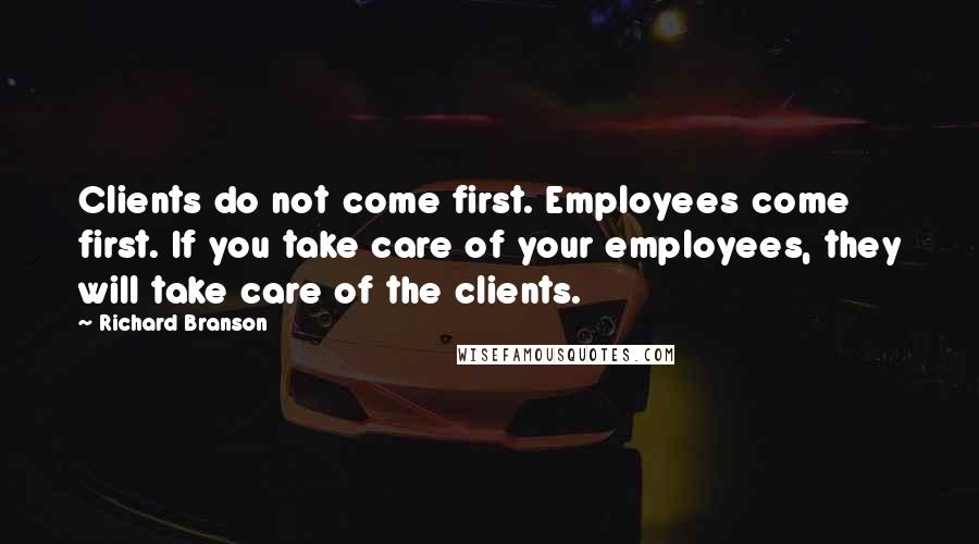 Richard Branson Quotes: Clients do not come first. Employees come first. If you take care of your employees, they will take care of the clients.