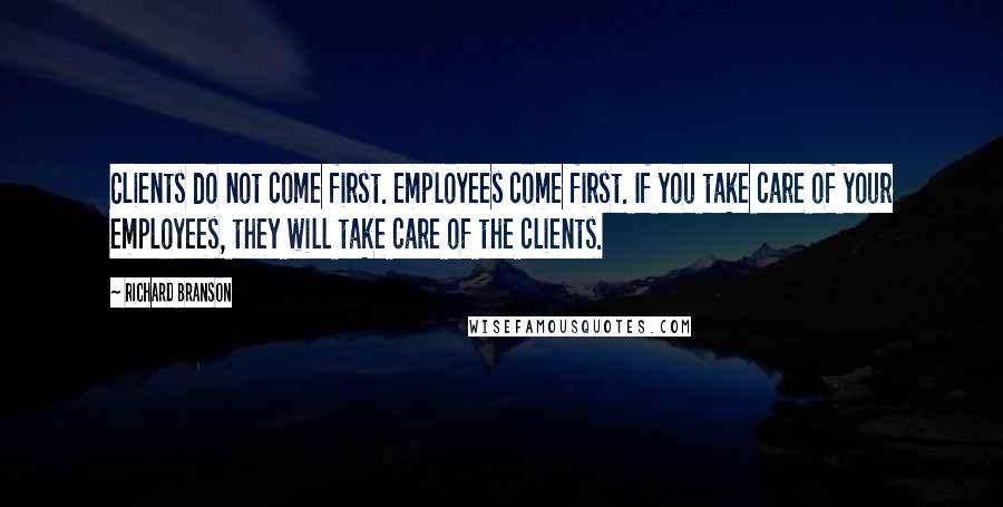 Richard Branson Quotes: Clients do not come first. Employees come first. If you take care of your employees, they will take care of the clients.