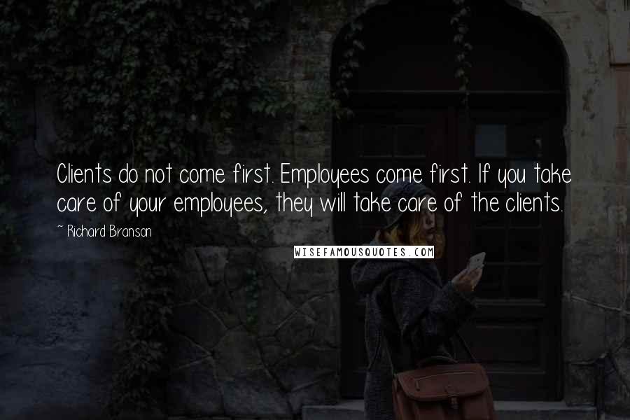 Richard Branson Quotes: Clients do not come first. Employees come first. If you take care of your employees, they will take care of the clients.