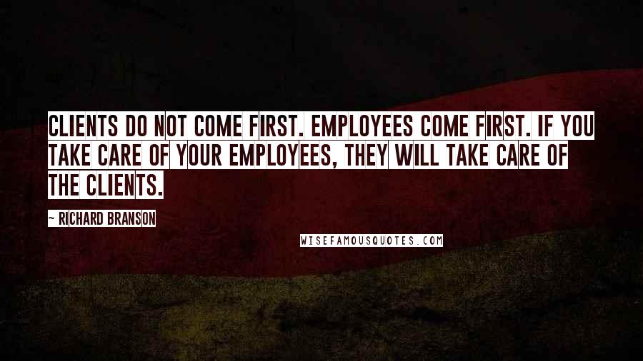 Richard Branson Quotes: Clients do not come first. Employees come first. If you take care of your employees, they will take care of the clients.