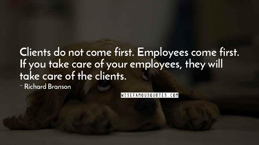 Richard Branson Quotes: Clients do not come first. Employees come first. If you take care of your employees, they will take care of the clients.