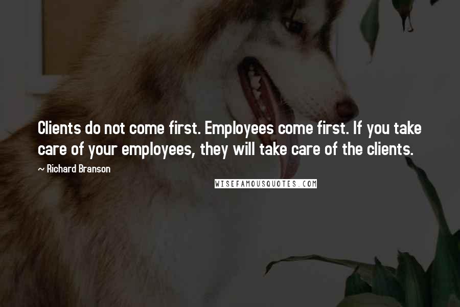 Richard Branson Quotes: Clients do not come first. Employees come first. If you take care of your employees, they will take care of the clients.