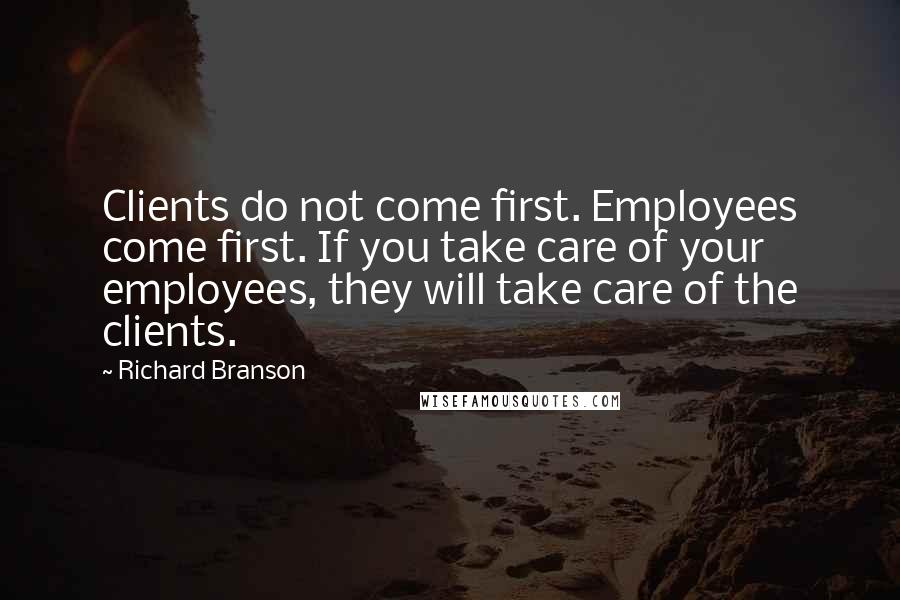 Richard Branson Quotes: Clients do not come first. Employees come first. If you take care of your employees, they will take care of the clients.